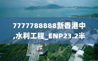 7777788888新香港中,水利工程_ENP23.2半仙