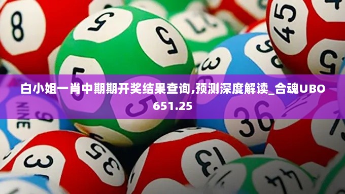 白小姐一肖中期期开奖结果查询,预测深度解读_合魂UBO651.25