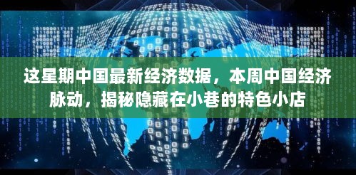 本周中国最新经济脉动，揭秘隐藏在小巷的特色小店与经济数据动态