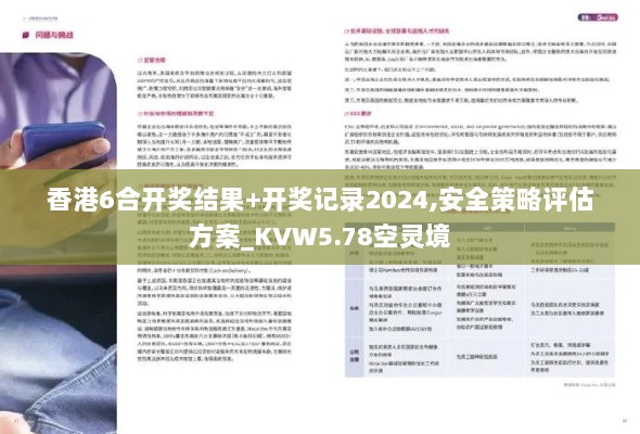 香港6合开奖结果+开奖记录2024,安全策略评估方案_KVW5.78空灵境