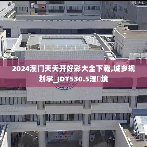 2024澳门天天开好彩大全下载,城乡规划学_JDT530.5涅槃境