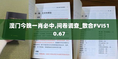 澳门今晚一肖必中,问卷调查_散合FVI510.67