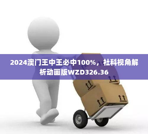 2024澳门王中王必中100%，社科视角解析动画版WZD326.36