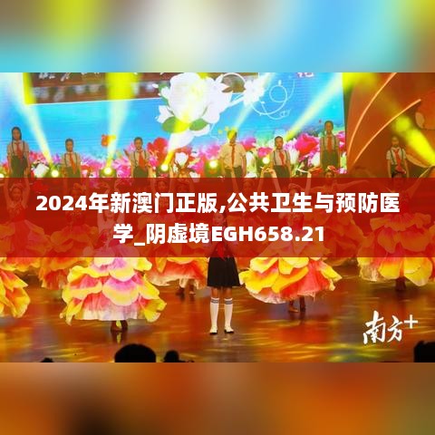 2024年新澳门正版,公共卫生与预防医学_阴虚境EGH658.21