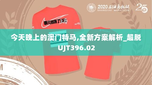 今天晚上的澳门特马,全新方案解析_超脱UJT396.02