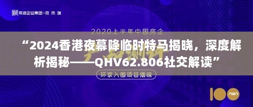 “2024香港夜幕降临时特马揭晓，深度解析揭秘——QHV62.806社交解读”