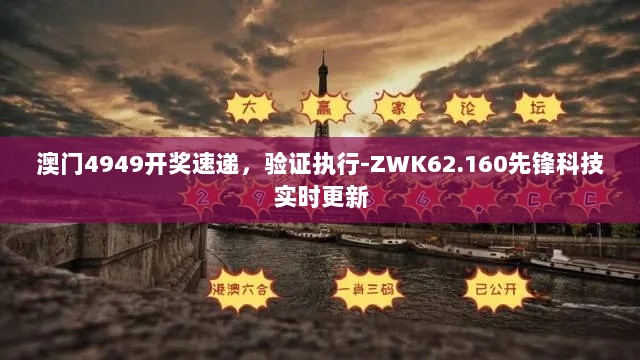 澳门4949开奖速递，验证执行-ZWK62.160先锋科技实时更新