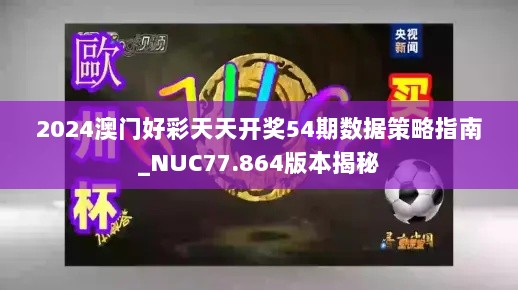 2024澳门好彩天天开奖54期数据策略指南_NUC77.864版本揭秘