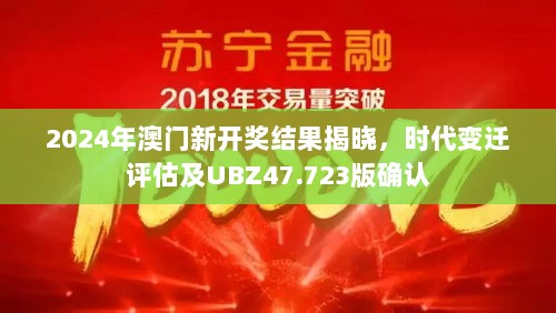 2024年澳门新开奖结果揭晓，时代变迁评估及UBZ47.723版确认