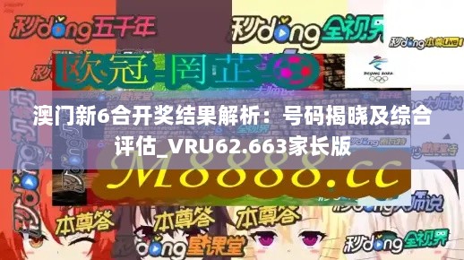 澳门新6合开奖结果解析：号码揭晓及综合评估_VRU62.663家长版