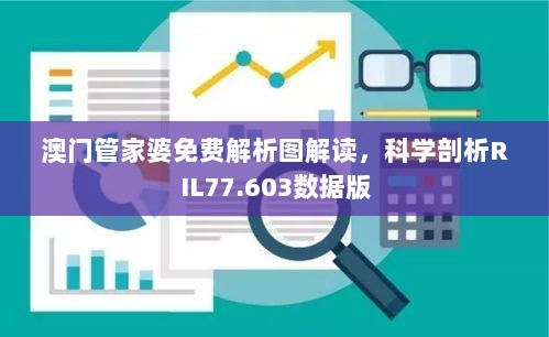 澳门管家婆免费解析图解读，科学剖析RIL77.603数据版