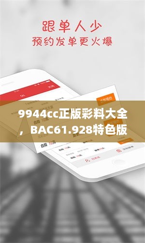 9944cc正版彩料大全，BAC61.928特色版数据评估解析