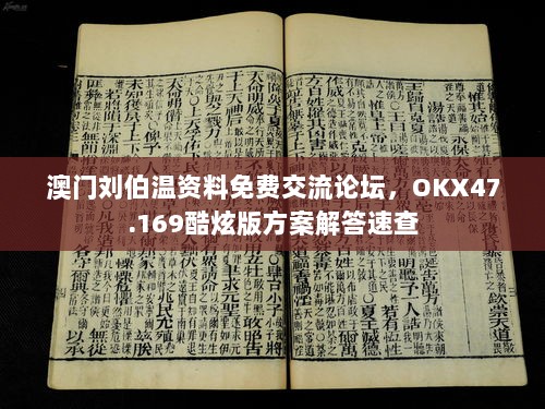 澳门刘伯温资料免费交流论坛，OKX47.169酷炫版方案解答速查