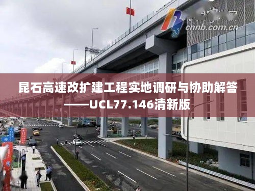 昆石高速改扩建工程实地调研与协助解答——UCL77.146清新版