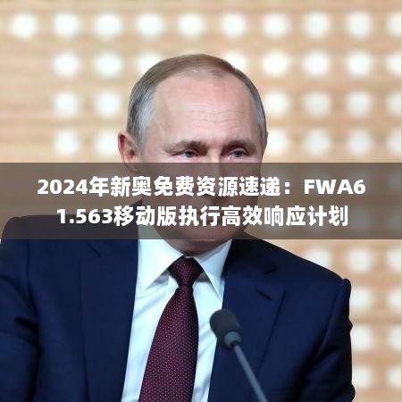 2024年新奥免费资源速递：FWA61.563移动版执行高效响应计划