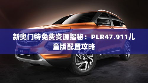 新奥门特免费资源揭秘：PLR47.911儿童版配置攻略