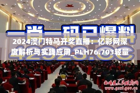 2024澳门特马开奖直播：亿彩网深度解析与实践应用_PLH76.703轻量版解读