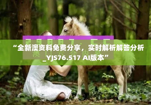 “全新澳资料免费分享，实时解析解答分析_YJS76.517 AI版本”