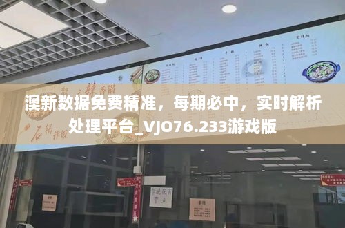 澳新数据免费精准，每期必中，实时解析处理平台_VJO76.233游戏版