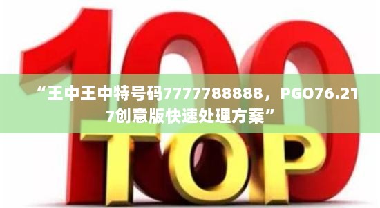 “王中王中特号码7777788888，PGO76.217创意版快速处理方案”