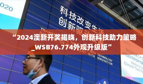 “2024澳新开奖揭晓，创新科技助力策略_WSB76.774外观升级版”