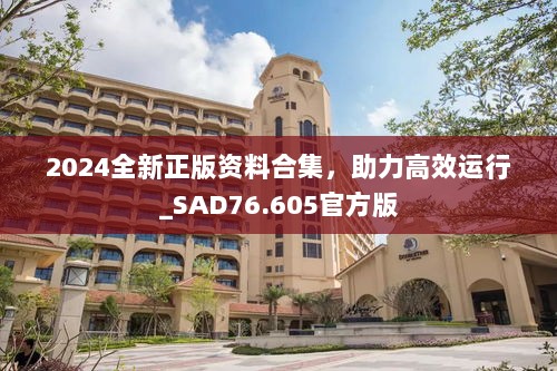 2024全新正版资料合集，助力高效运行_SAD76.605官方版