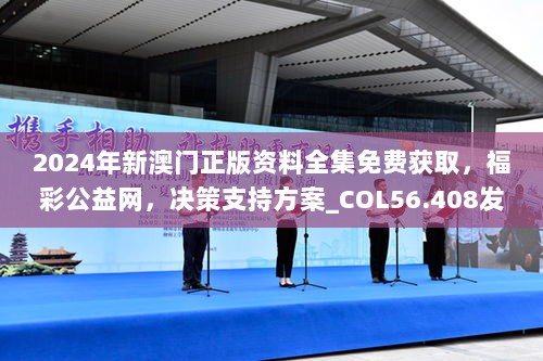 2024年新澳门正版资料全集免费获取，福彩公益网，决策支持方案_COL56.408发布版