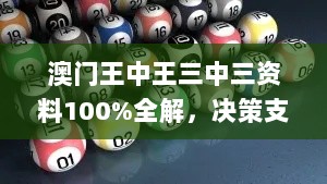 澳门王中王三中三资料100%全解，决策支持方案_JOM82.816本地版