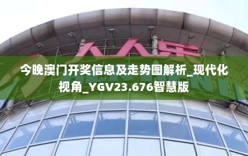 今晚澳门开奖信息及走势图解析_现代化视角_YGV23.676智慧版