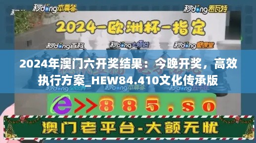 2024年澳门六开奖结果：今晚开奖，高效执行方案_HEW84.410文化传承版