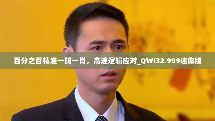 百分之百精准一码一肖，高速逻辑应对_QWI32.999迷你版