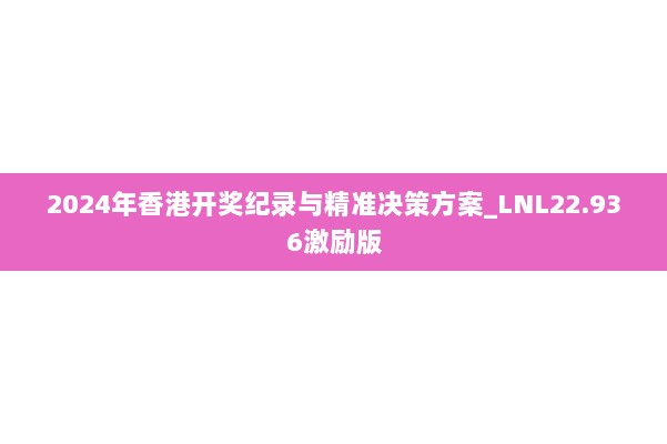 2024年香港开奖纪录与精准决策方案_LNL22.936激励版