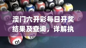 澳门六开彩每日开奖结果及查询，详解执行方案_NXI56.372专属版