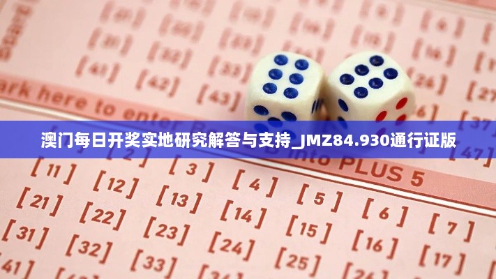 澳门每日开奖实地研究解答与支持_JMZ84.930通行证版