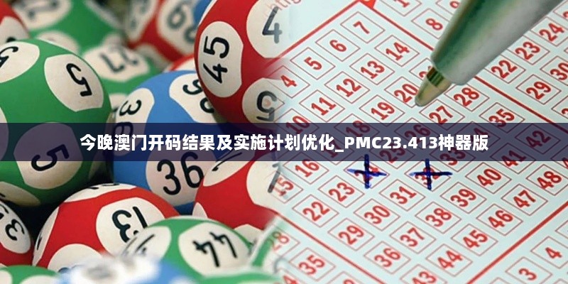 今晚澳门开码结果及实施计划优化_PMC23.413神器版