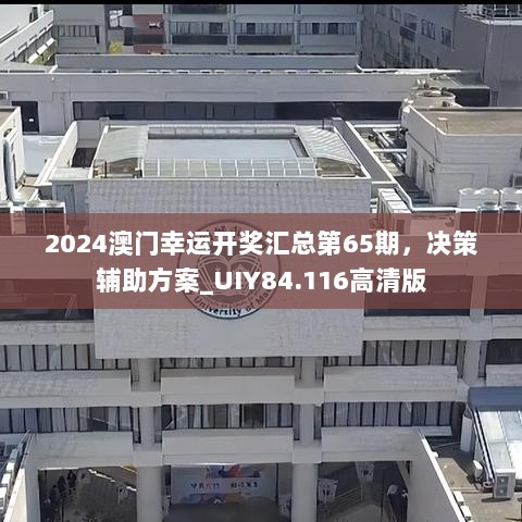 2024澳门幸运开奖汇总第65期，决策辅助方案_UIY84.116高清版