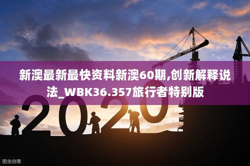 新澳最新最快资料新澳60期,创新解释说法_WBK36.357旅行者特别版