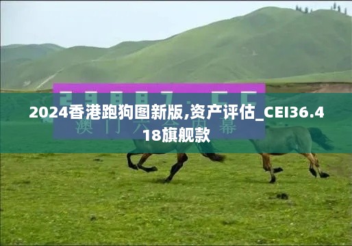 2024香港跑狗图新版,资产评估_CEI36.418旗舰款