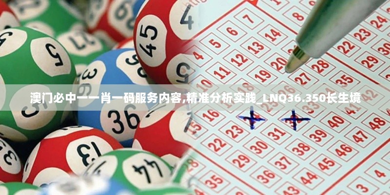 澳门必中一一肖一码服务内容,精准分析实践_LNQ36.350长生境