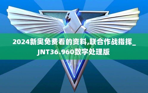 2024新奥免费看的资料,联合作战指挥_JNT36.960数字处理版