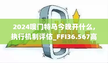 2024噢门特马今晚开什么,执行机制评估_FFI36.567高效版