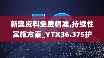 新奥资料免费精准,持续性实施方案_YTX36.375护眼版