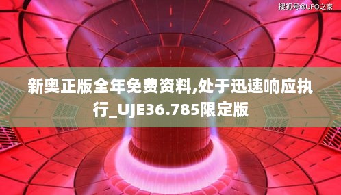 新奥正版全年免费资料,处于迅速响应执行_UJE36.785限定版