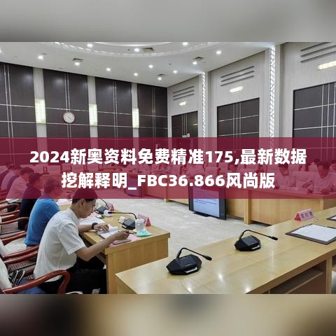 2024新奥资料免费精准175,最新数据挖解释明_FBC36.866风尚版