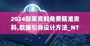 2024新奥资料免费精准资料,数据引导设计方法_NTQ36.698挑战版