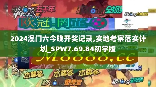 2024澳门六今晚开奖记录,实地考察落实计划_SPW7.69.84初学版