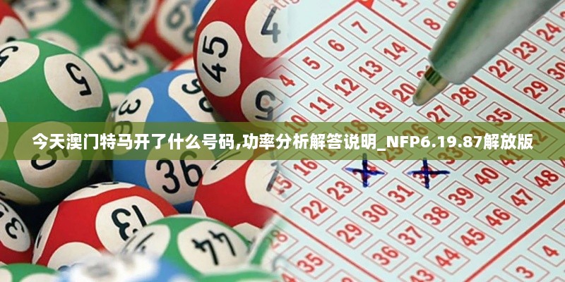 今天澳门特马开了什么号码,功率分析解答说明_NFP6.19.87解放版