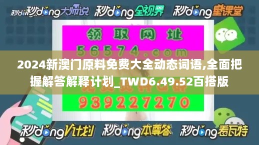 2024新澳门原料免费大全动态词语,全面把握解答解释计划_TWD6.49.52百搭版