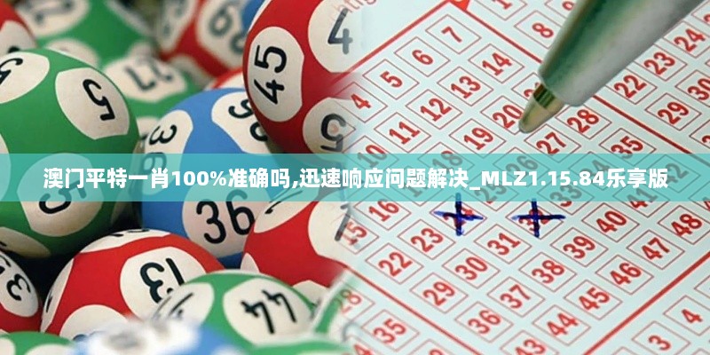 澳门平特一肖100%准确吗,迅速响应问题解决_MLZ1.15.84乐享版