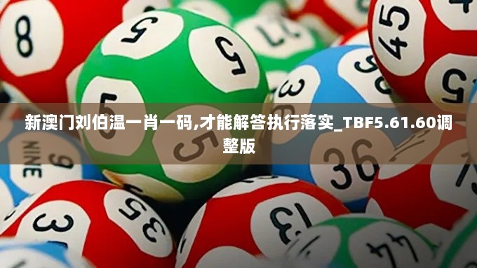 新澳门刘伯温一肖一码,才能解答执行落实_TBF5.61.60调整版